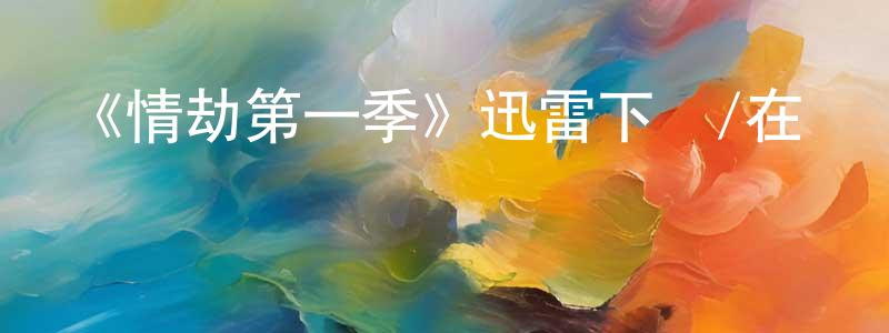 程世錦發布《情劫第一季》迅雷下載/在線觀看-都市情感-美劇天堂